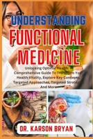 UNDERSTANDING FUNCTIONAL MEDICINE: Unlocking Optimal Health: A Comprehensive Guide To Transform Your Health Vitality, Explore Key Concepts, Targeted Approaches, Targeted Strategies And More B0CNHLFHYL Book Cover