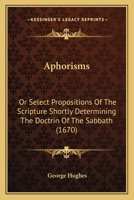 Aphorisms: Or Select Propositions Of The Scripture Shortly Determining The Doctrin Of The Sabbath 1104722836 Book Cover