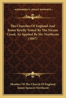 The Churches of England and Rome Briefly Tested by the Nicene Creed, As Applied by Mr. Northcote [In the Fourfold Difficulty of Anglicanism]. by a Member of the Church of England 1104484196 Book Cover