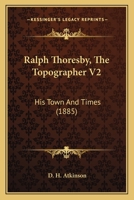 Ralph Thoresby, The Topographer V2: His Town And Times 1163917826 Book Cover