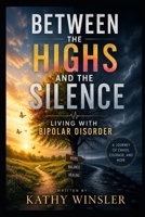 Between The Highs And The Silence : Living With Bipolar Disorder B0H2Q8PBCS Book Cover