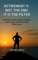 Retirement is Not the End. It is the Filter: How Life becomes Clearer, Stronger, and Happier when the Noise finally stops B0GHS1ZF3G Book Cover
