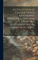A Collection of Colour Prints, Kakemonos, Surimonos, Original Drawings, Illustrated Books, Albums, & Sketches 1014389259 Book Cover