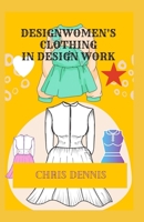 DESIGN WOMEN'S CLOTHING IN DESIGN WORK B09TG8QJB7 Book Cover