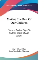 Making The Best Of Our Children: Second Series, Eight To Sixteen Years Of Age 1164902083 Book Cover