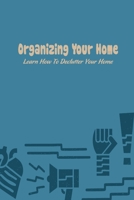 Organizing Your Home: Learn How To Declutter Your Home: Organizing Your Home For You B09L3PP23H Book Cover