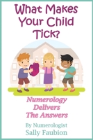 What Makes Your Child Tick?: Numerology Delivers The Answers 1706177356 Book Cover