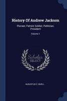 History of Andrew Jackson: Pioneer, Patriot, Soldier, Politician, President; Volume 1 135866434X Book Cover