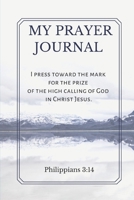 My Prayer Journal: I press toward the mark for the prize of the high calling of God in Christ Jesus.  Philippians 3:14 1672096723 Book Cover