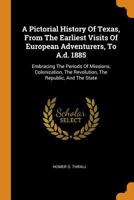 A Pictorial History Of Texas, From The Earliest Visits Of European Adventurers, To A.d. 1885: Embracing The Periods Of Missions, Colonization, The Revolution, The Republic, And The State 1016619324 Book Cover