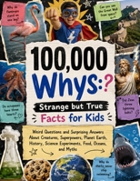 100,000 Whys, Strange but True Facts for Kids: Weird Questions and Surprising Answers About Creatures, Superpowers, Planet Earth, History, Science Experiments, Food, Oceans, and Myths 3585808948 Book Cover