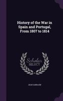History of the War in Spain and Portugal, From 1807 to 1814 1017972702 Book Cover