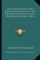 Die Heizungsfrage, Mit Besonderer Rucksicht Auf Wassergaserzeugung Und Wassergasheizung (1881) 1161101039 Book Cover