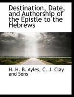 Destination, Date, and Authorship of the Epistle to the Hebrews (Classic Reprint) 3337432522 Book Cover