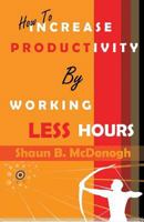 How to Increase Productivity by Working Less Hours: Successful Techniques for Real Professionals 1489560890 Book Cover