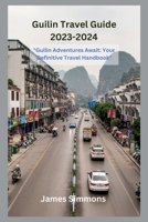 Guilin Travel Guide 2023-2024: "Guilin Adventures Await: Your Definitive Travel Handbook" B0CFX2S4WV Book Cover