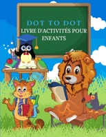 DOT to DOT Livre d'activit�s pour enfants: "Dot To Dot" Livres Pour Enfants, Gar�ons Et Filles. Le Livre D'activit�s Id�al Pour Les Enfants Avec Des Pages Color�es Amusantes Et Stimulantes Remplies D' 1326177095 Book Cover