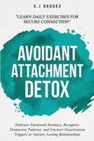 Avoidant Attachment Detox: Embrace Emotional Intimacy, Recognize Dismissive Patterns, and Uncover Deactivation Triggers to Nurture Lasting Relationships - Daily Exercises for Secure Connection 106930820X Book Cover