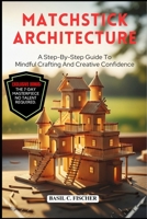 MATCHSTICK ARCHITECTURE: A Step-By-Step Guide To Mindful Crafting And Creative Confidence. B0FSYC5SLR Book Cover