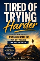 Tired of Trying Harder: How to Build Lasting Discipline Without Relying on Willpower B0HJY4HNLW Book Cover