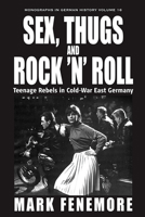 Sex, Thugs and Rock 'n' Roll: Teenage Rebels in Cold-war East Germany (Monographs in German History) 1845457188 Book Cover