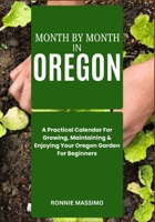 MONTH BY MONTH IN OREGON: A Practical Calendar For Growing, Maintaining & Enjoying Your Oregon Garden For Beginners B0FLY6X95W Book Cover