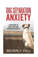 Dog Separation Anxiety: Learn How to Cure Your Dog Separation Anxiety 1522720243 Book Cover