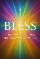 BLESS: The One Thing that Transforms Everything B0FCFDR4FL Book Cover