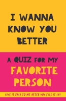 I Wanna Know You Better. A Quiz for my favorite person: 75 Questions to really get to know your partner, family or friends. An original gift. Birthday present. Gift for BFF 9189848330 Book Cover