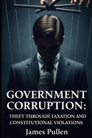 Government Corruption: Theft Through Taxation and Constitutional Violations B0FLY6YS3Z Book Cover
