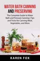 Water Bath Canning and Preserving: The Complete Guide to Water Bath and Pressure Canning Tips and Tricks for Canning Meat, Vegetables, and More 1837610266 Book Cover