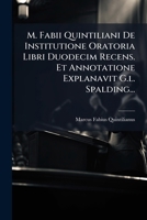 M. Fabii Quintiliani de Institutione Oratoria Libri Duodecim Recens. Et Annotatione Explanavit G.L. Spalding... 1272519066 Book Cover