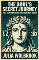 The Soul's Secret Journey What Ancient Greece and India Knew About Rebirth B0GY5V1LJL Book Cover