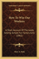 How To Win Our Workers: A Short Account Of The Leeds Sewing School For Factory Girls 110409441X Book Cover
