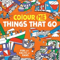 Colour Me: Things That Go: Fun and Facts for Fans 1780557671 Book Cover