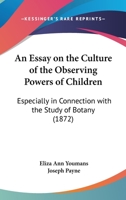 An Essay On The Culture Of The Observing Powers Of Children: Especially In Connection With The Study Of Botany 1104013835 Book Cover