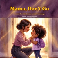 Mama, Don't Go: A story for little hearts on hard mornings B0H62T2QY6 Book Cover