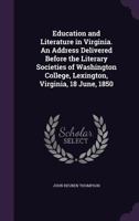 Education and Literature in Virginia. an Address Delivered Before the Literary Societies of Washington College, Lexington, Virginia, 18 June, 1850 1359605762 Book Cover