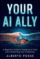 Your AI Ally: A Beginner's Guide to Mastering AI Tools and Transforming Your Productivity (AI for Self Improvement) 1456663232 Book Cover