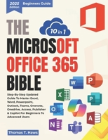 The Microsoft Office 365 Bible 10 in 1: Step-by-Step Updated Guide to Master Excel, Word, PowerPoint, Outlook, Teams, OneNote, OneDrive, Access, Publisher & Copilot for Beginners to Advanced Users B0FRSZ3CN1 Book Cover
