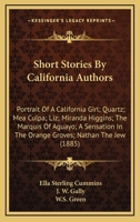 Short Stories By California Authors: Portrait Of A California Girl; Quartz; Mea Culpa; Liz; Miranda Higgins; The Marquis Of Aguayo; A Sensation In The Orange Groves; Nathan The Jew (1885) 054856390X Book Cover