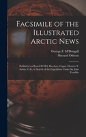 Facsimile of the Illustrated Arctic News [microform]: Published on Board H.M.S. Resolute; Captn. Horatio T. Austin, C.B., in Search of the Expedition Under Sir John Franklin 1014187575 Book Cover