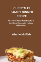 CHRISTMAS FAMILY DINNER RECIPE: 40 Festive Meals Made Easy for a Joyful and Memorable Holiday Celebration B0FYN954BX Book Cover