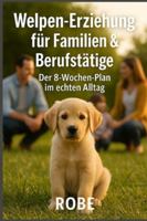 Welpen erziehen, wenn das echte Leben läuft: Der 8-Wochen-Plan für Familien und Berufstätige – von Stubenreinheit bis Rückruf, alltagstauglich und ohne Stress B0G3WRR9N2 Book Cover