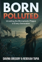 Born Polluted: Unveiling the Microplastic Plague in Every Generation B0FSZLCT8G Book Cover