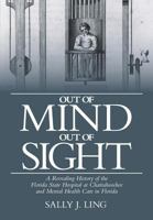 Out of Mind, Out of Sight: A Revealing History of the Florida State Hospital at Chattahoochee and Mental Health Care in Florida 1480101516 Book Cover