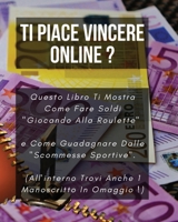 Ti Piace Vincere Online ?: Questo Libro Ti Mostra Come Fare Soldi "Giocando Alla Roulette" e Come Guadagnare Dalle "Scommesse Sportive". 1801471789 Book Cover