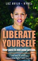 Liberate Yourself: Your past is not your prison: The key to finding happiness, light and success 0999213903 Book Cover