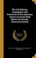 The Life History, Propagation and Protection of the American Oyster; an Essay Read Before the Georgia Historical Society 1246386410 Book Cover