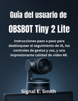 Guía del usuario de OBSBOT Tiny 2 Lite: Instrucciones paso a paso para desbloquear el seguimiento de IA, los controles de gestos y voz, y una impresionante calidad de video 4K. (Spanish Edition) B0FNLCLYPS Book Cover